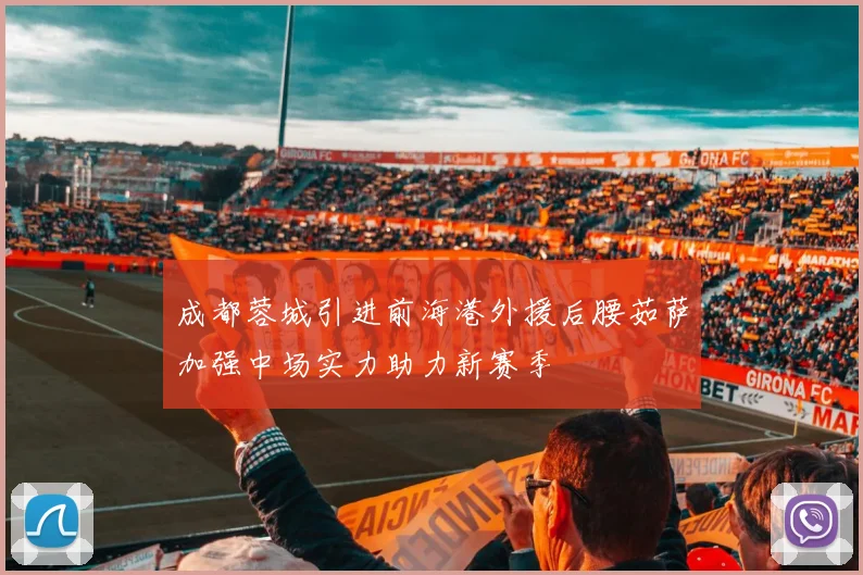 成都蓉城引进前海港外援后腰茹萨加强中场实力助力新赛季