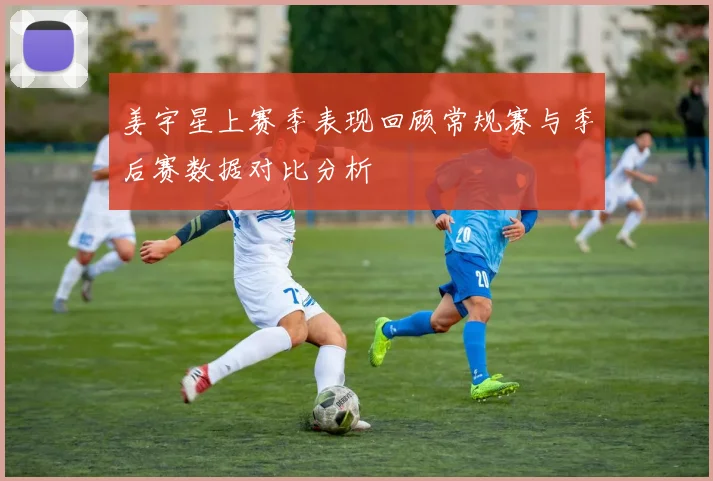 姜宇星上赛季表现回顾常规赛与季后赛数据对比分析