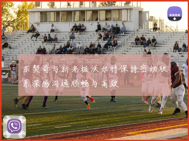 东契奇与新老板沃尔特保持密切联系深感沟通顺畅与高效