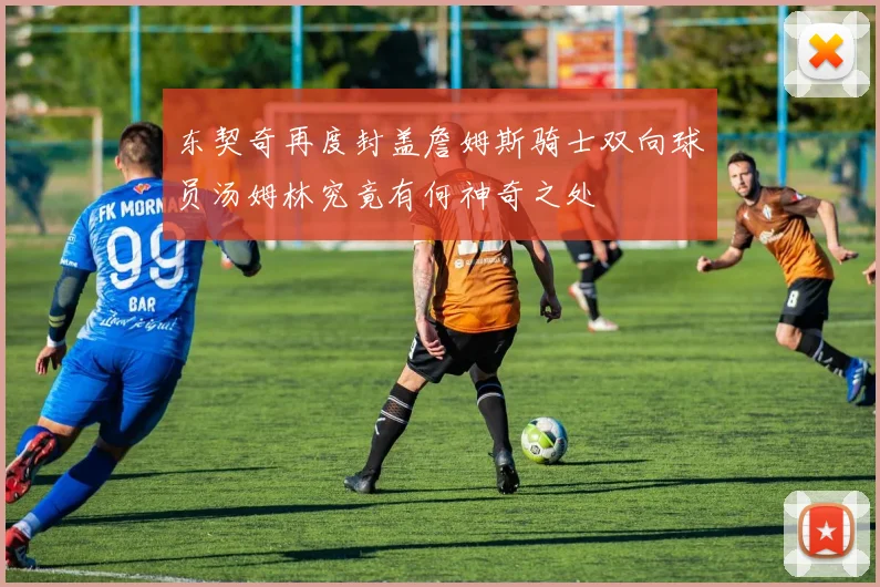 东契奇再度封盖詹姆斯骑士双向球员汤姆林究竟有何神奇之处