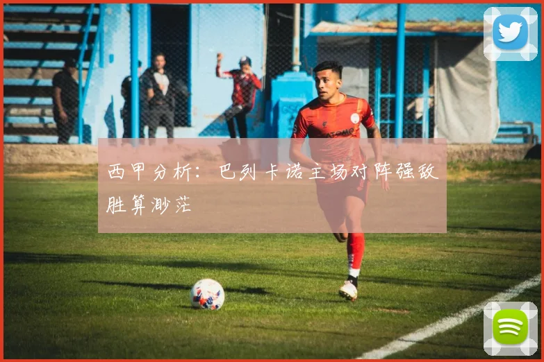 西甲分析：巴列卡诺主场对阵强敌胜算渺茫