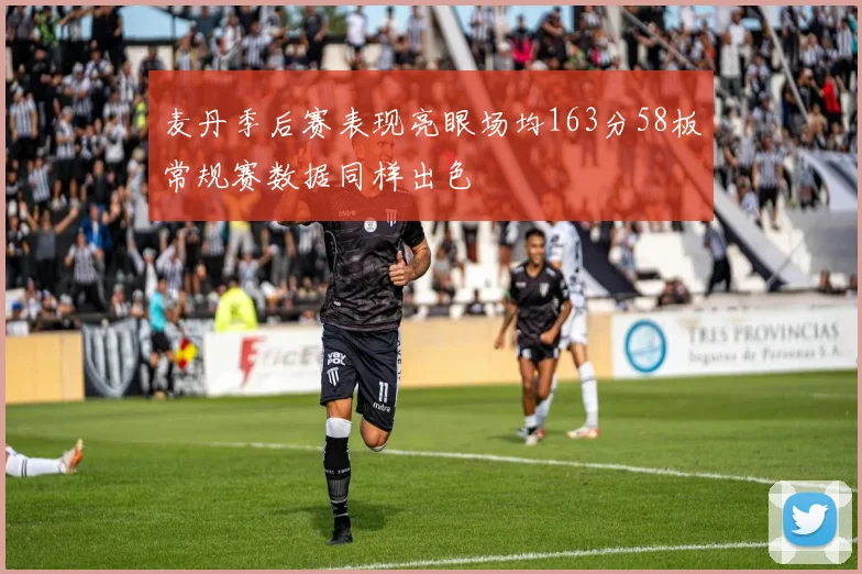 麦丹季后赛表现亮眼场均163分58板常规赛数据同样出色