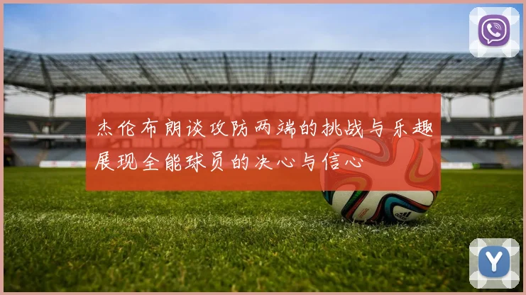 杰伦布朗谈攻防两端的挑战与乐趣展现全能球员的决心与信心